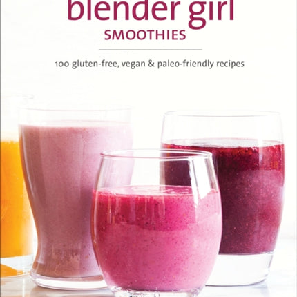 The Blender Girl Smoothies: 100 Gluten-Free,