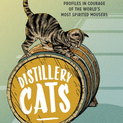 Distillery Cats: Profiles in Courage of the World's Most Spirited Mousers