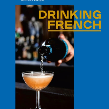 Drinking French: The Iconic Cocktails, Ap�ritifs, and Caf� Traditions of France, with 160 Recipes