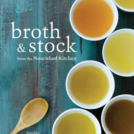 Broth and Stock from the Nourished Kitchen: Wholesome Master Recipes for Bone, Vegetable, and Seafood Broths and Meals to Make with Them [A Cookbook]