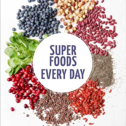 Super Foods Every Day: Recipes Using Kale, Blueberries, Chia Seeds, Cacao, and Other Ingredients that Promote Whole-Body Health [A Cookbook]