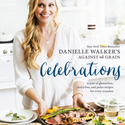 Danielle Walker's Against All Grain Celebrations: A Year of Gluten-Free, Dairy-Free, and Paleo Recipes for Every Occasion [A Cookbook]