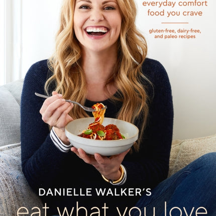 Danielle Walker's Eat What You Love: 125 Gluten-Free, Grain-Free, Dairy-Free, and Paleo Recipes