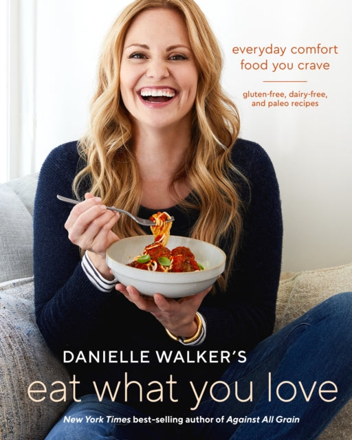 Danielle Walker's Eat What You Love: 125 Gluten-Free, Grain-Free, Dairy-Free, and Paleo Recipes