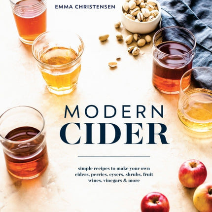 Modern Cider: Simple Recipes to Make Your Own Ciders, Perries, Cysers, Shrubs, Fruit Wines, Vinegars, and More