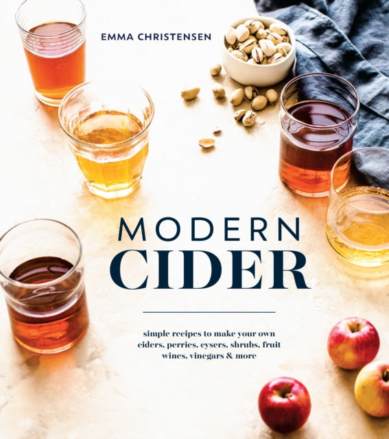 Modern Cider: Simple Recipes to Make Your Own Ciders, Perries, Cysers, Shrubs, Fruit Wines, Vinegars, and More