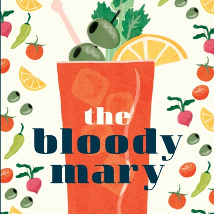 The Bloody Mary: The Lore and Legend of a Cocktail Classic, with Recipes for Brunch and Beyond