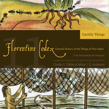 The Florentine Codex, Book Eleven: Earthly Things: A General History of the Things of New Spain