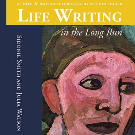 Life Writing in the Long Run: A Smith and Watson Autobiography Studies Reader