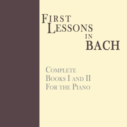 First Lessons in Bach, Complete: For the Piano