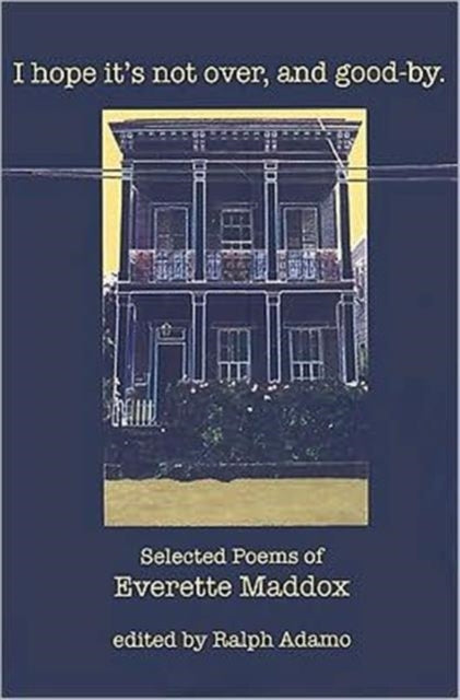 I Hope it's Not Over, and Good-by: Selected Poems of Everett Maddox