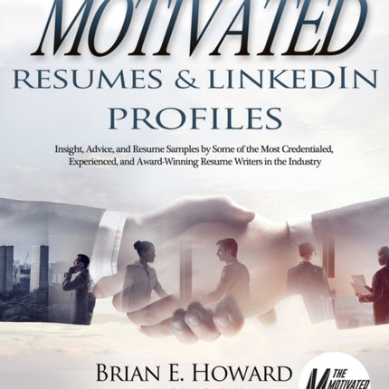 Motivated Resumes & LinkedIn Profiles!: Insight, Advice, and Resume Samples by Some of the Most Credentialed, Experienced, and Award-Winning Resume Writers in the Industry