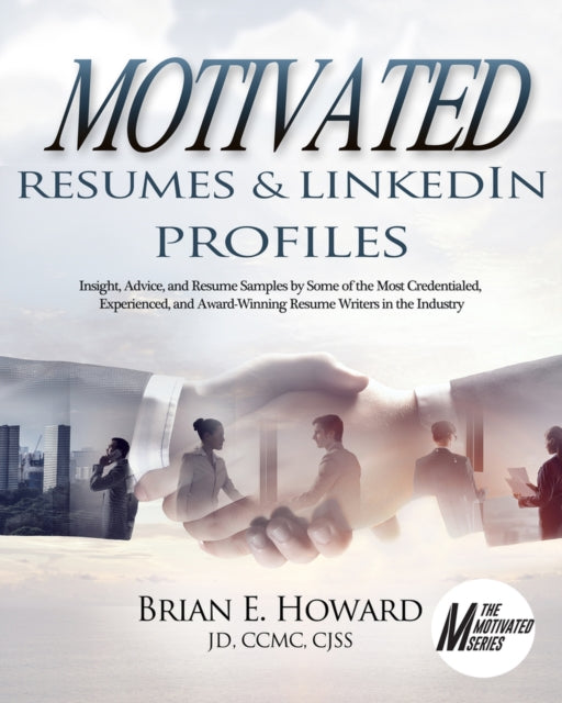 Motivated Resumes & LinkedIn Profiles!: Insight, Advice, and Resume Samples by Some of the Most Credentialed, Experienced, and Award-Winning Resume Writers in the Industry