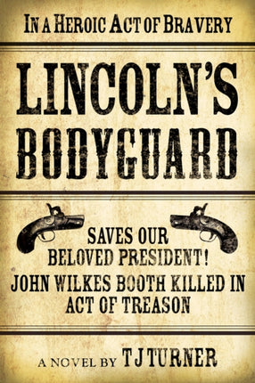 Lincoln's Bodyguard: In A Heroic Act Of Bravery Saves Our Beloved President!  John Wilkes Booth Killed In Act Of Treason