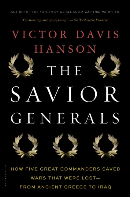 The Savior Generals How Five Great Commanders Saved Wars That Were Lost  From Ancient Greece to Iraq