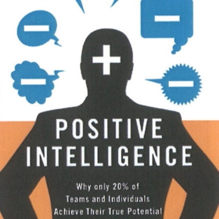 Positive Intelligence: Positive Intelligence: Why Only 20% of Teams and Individuals Achieve Their True Potential AND HOW YOU CAN ACHIEVE YOURS