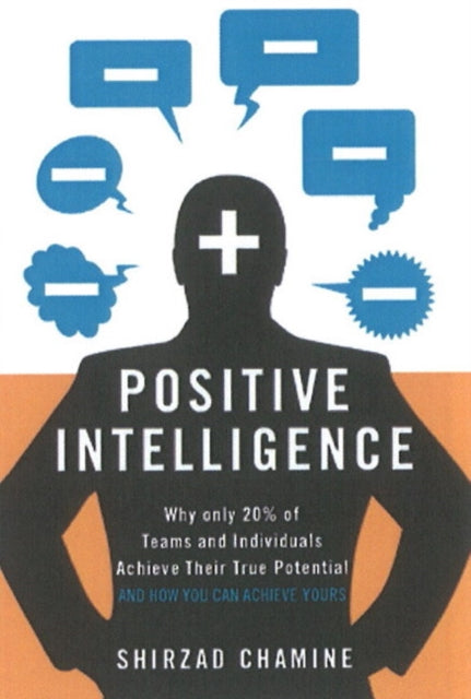 Positive Intelligence: Positive Intelligence: Why Only 20% of Teams and Individuals Achieve Their True Potential AND HOW YOU CAN ACHIEVE YOURS