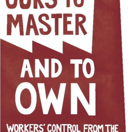 Ours To Master And To Own: Worker's Control from