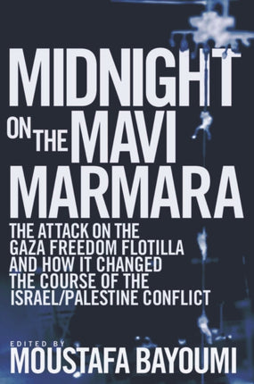 Midnight on the Mavi Marmara: The Attack on the Gaza Freedom Flotilla and How It Changed the Course of the Israel/Palestine Conflict