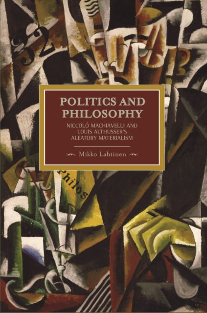 Politics And Philosophy: Niccolo Machiavelli And Louis Althusser's Aleatory Materialism: Historical Materialism, Volume 23