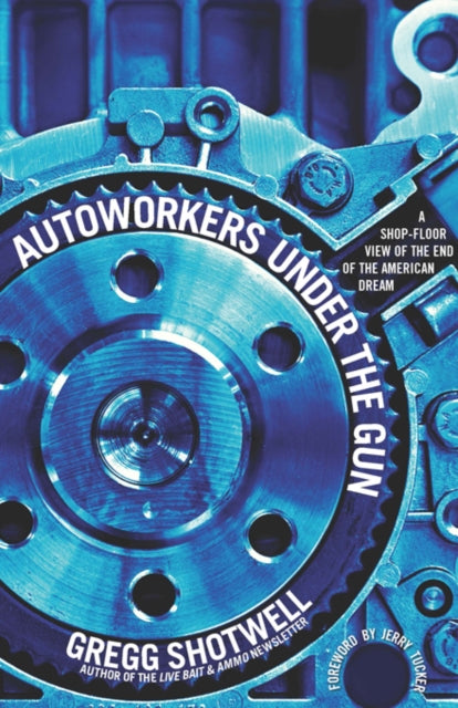 Autoworkers Under The Gun: A Shop-Floor View of the End of the American Dream