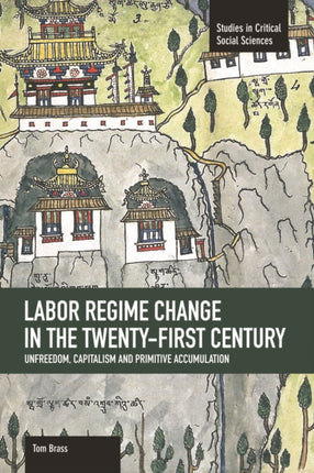 Labor Regime Change In The Twenty-first Century: Unfreedom, Captalism And Primitive Accumulation: Studies in Critical Social Sciences, Volume 35