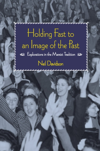 Holding Fast To An Image Of The Past: Essays on Marxism and History