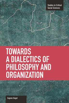 Toward A Dialectic Of Philosophy And Organization: Studies in Critical Social Sciences, Volume 45