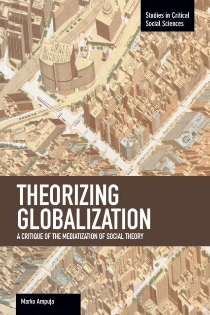 Theorizing Globalization: A Critique Of The Mediaization Of Social Theory: Studies in Critical Social Sciences, Volume 47