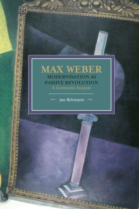 Max Weber: Modernisation As Passive Revolution: A