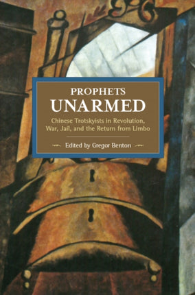 Prophets Unarmed: Chinese Trotskyists In Revolution, War, Jail, And The Return From Limbo: Historical Materialism, Volume 81