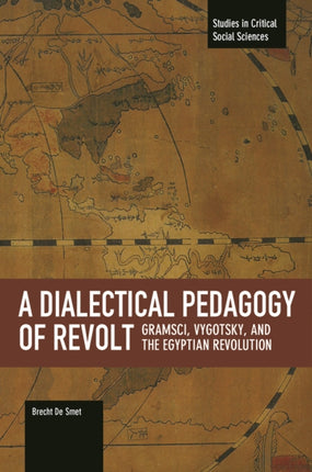 Dialectical Pedagogy Of Revolt, A: Gramsci, Vygotsky, And The Egyptian Revolution: Studies in Critical Social Sciences, Volume 73