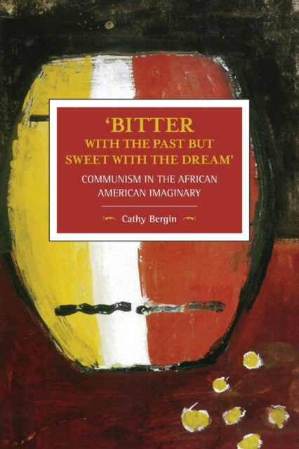 'bitter With The Past But Sweet With The Dream': Communism In The African American Imaginary: Historical Materialism, Volume 95