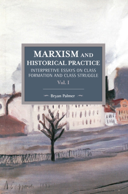 Marxism And Historical Practice: Interpretive Essays On Class Formation And Class Struggle Volume I: Historical Materialism Volume 98