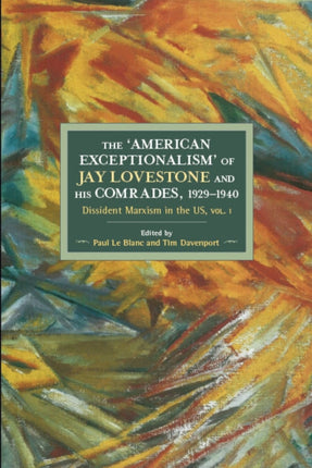 The American Exceptionalism Of Jay Lovestone And His Comrade: Dissident Marxism in the United States: Volume 1