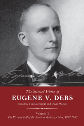 The Selected Works of Eugene V. Debs Volume II: The Rise and Fall of the American Railway Union, 1892–1896