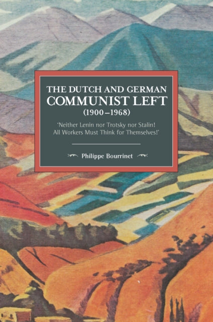 The Dutch And German Communist Left (1900-1968): 'Neither Lenin nor Trotsky nor Stalin! All Workers Must Think for Themselves.'