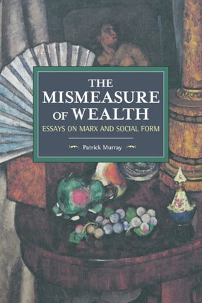 The Mismeasure Of Wealth: Essays on Marx and