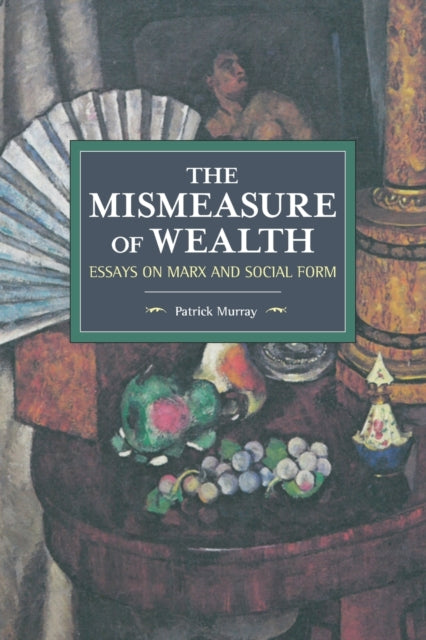 The Mismeasure Of Wealth: Essays on Marx and