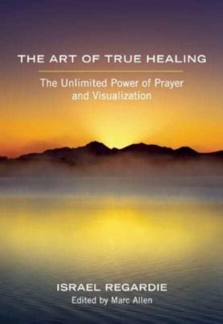 The Art of True Healing: The Unlimited Power of Prayer and Visualization