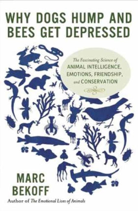 Why Dogs Hump and Bees Get Depressed: The Fascinating Science of Animal Intelligence, Emotions, Friendship, and Conservation