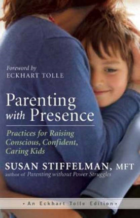 Parenting with Presence: Practices for Raising Conscious, Confident, Caring Kids