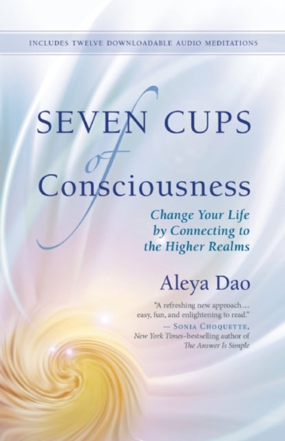 Seven Cups of Consciouness: Change Your Life by Connecting to the Higher Realms