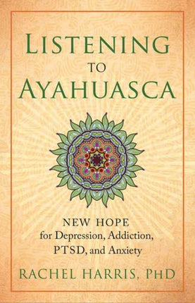 Listening to Ayahuasca: New Hope to Depression. Addiction, PTSD, and Anxiety