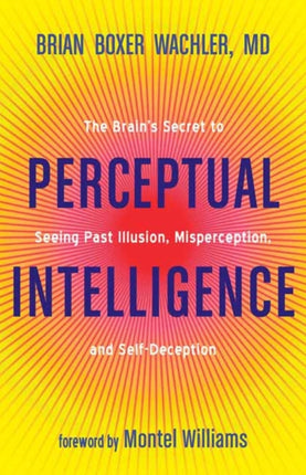 Perceptual Intelligence: The Secret of Seeing Past Illusion, Misperception, and Self-Deception