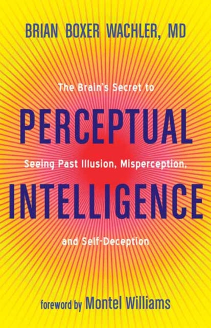 Perceptual Intelligence: The Secret of Seeing Past Illusion, Misperception, and Self-Deception