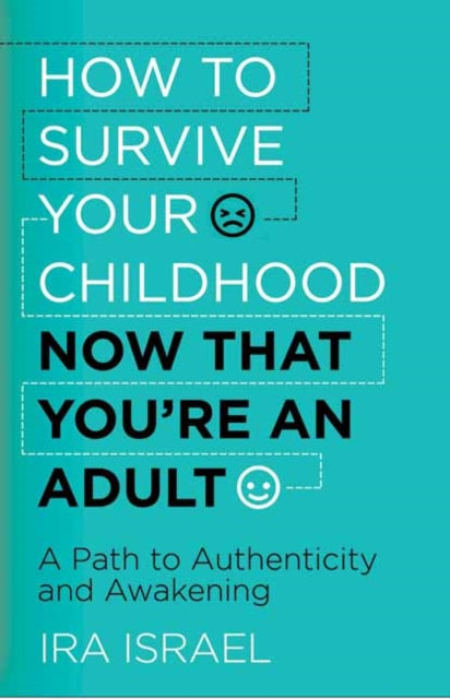 How to Survive Your Childhood Now That You're an Adult: A Path to Authenticity and Awakening