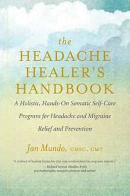 The Headache Healers Handbook A Holistic HandsOn Somatic Selfcare Program for Headache and Migraine Relief and Prevention