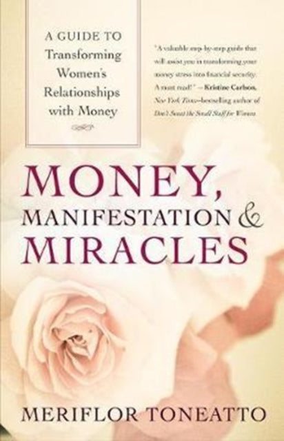 Money, Manifestation and Miracles: A Guide to Transforming Women's Relationships with Money