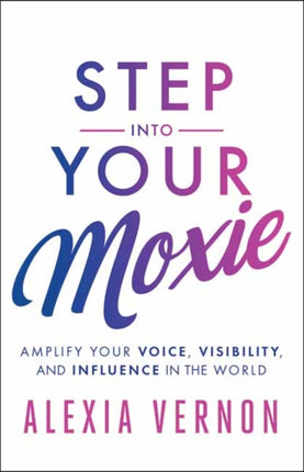 Step into Your Moxie: Amplify Your Voice, Visibility, and Influence in the World